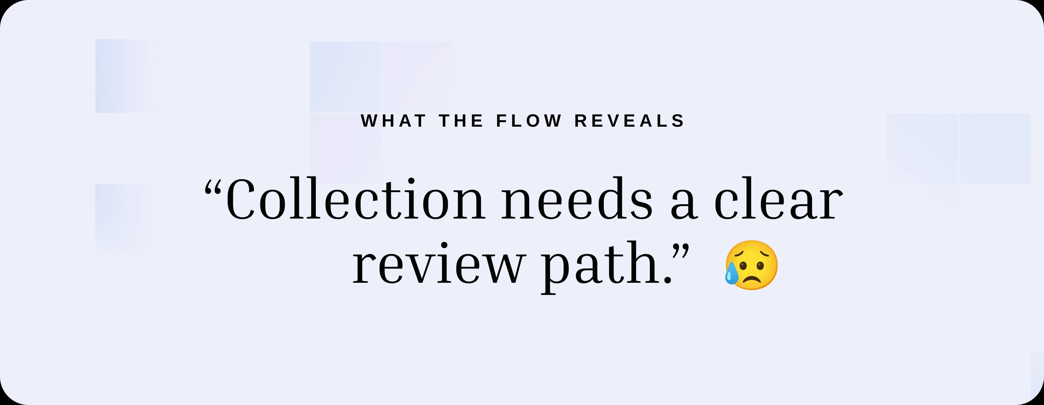 What the flow reveals: collection needs a clear review path